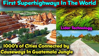 First Superhighways In The World In Ancient Guatemala / 1000’s of Cities Connected by Causeways !!!